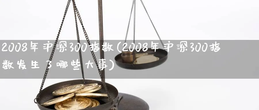 2008年沪深300指数(2008年沪深300指数发生了哪些大事)_https://www.xmhbzsgs.com_期货分析_第1张