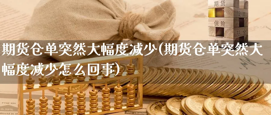 期货仓单突然大幅度减少(期货仓单突然大幅度减少怎么回事)_https://www.xmhbzsgs.com_原油期货_第1张