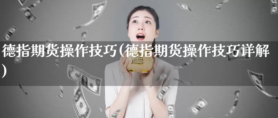 德指期货操作技巧(德指期货操作技巧详解)_https://www.xmhbzsgs.com_原油期货_第1张