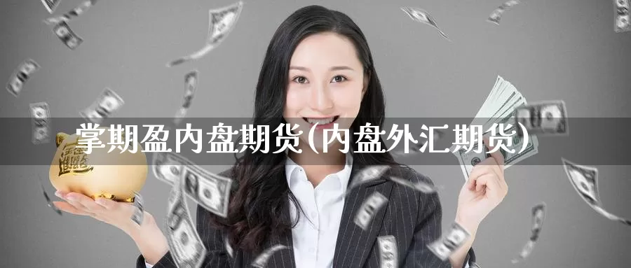 掌期盈内盘期货(内盘外汇期货)_https://www.xmhbzsgs.com_内盘期货_第1张