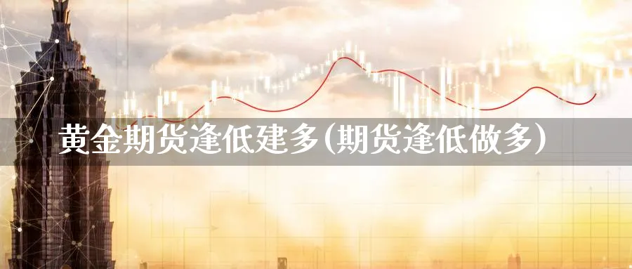 黄金期货逢低建多(期货逢低做多)_https://www.xmhbzsgs.com_期货入门_第1张