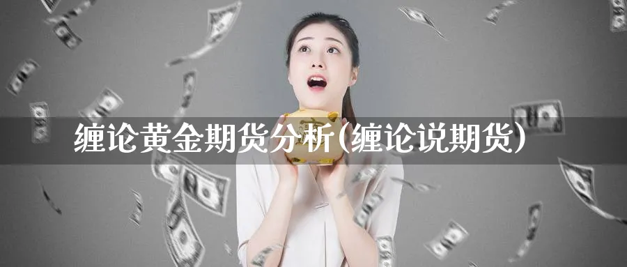 缠论黄金期货分析(缠论说期货)_https://www.xmhbzsgs.com_内盘期货_第1张