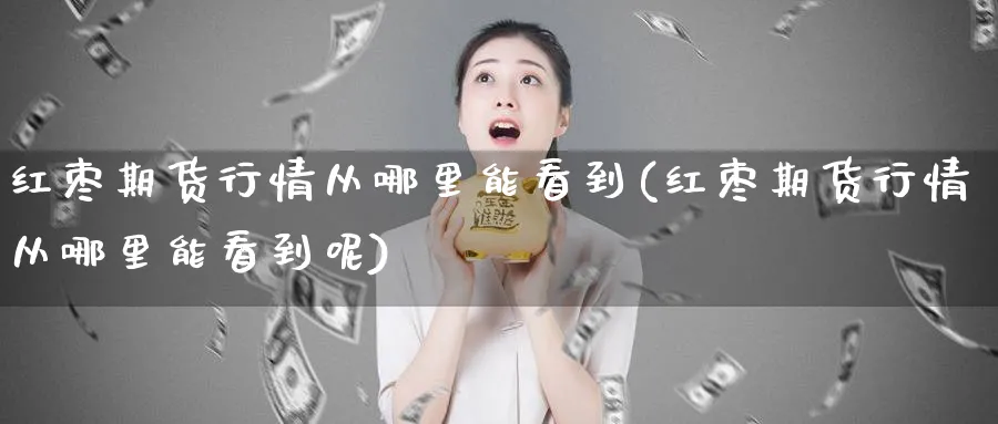 红枣期货行情从哪里能看到(红枣期货行情从哪里能看到呢)_https://www.xmhbzsgs.com_纳指期货_第1张