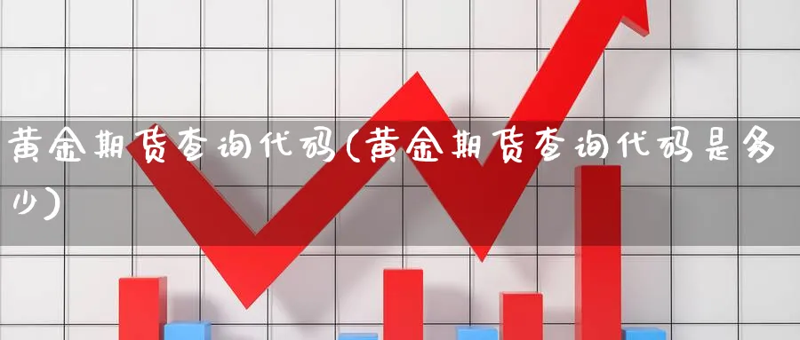 黄金期货查询代码(黄金期货查询代码是多少)_https://www.xmhbzsgs.com_期货分析_第1张