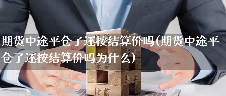 期货中途平仓了还按结算价吗(期货中途平仓了还按结算价吗为什么)_https://www.xmhbzsgs.com_期货品种_第1张