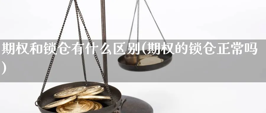 期权和锁仓有什么区别(期权的锁仓正常吗)_https://www.xmhbzsgs.com_期货入门_第1张