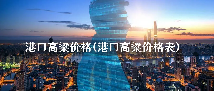 港口高粱价格(港口高粱价格表)_https://www.xmhbzsgs.com_原油期货_第1张