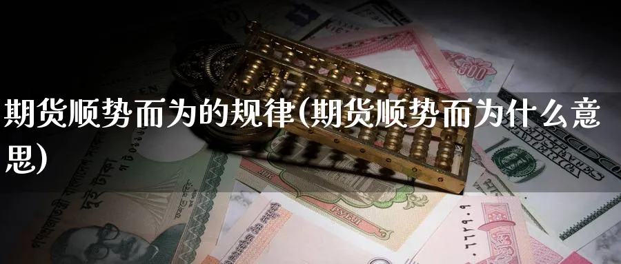 期货顺势而为的规律(期货顺势而为什么意思)_https://www.xmhbzsgs.com_纳指期货_第1张