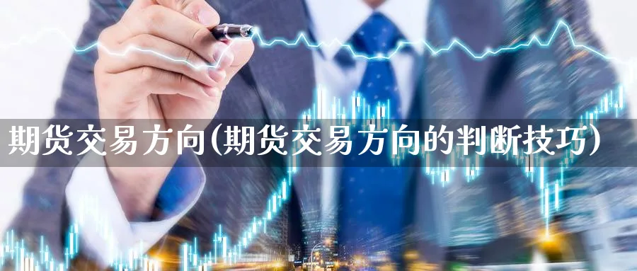 期货交易方向(期货交易方向的判断技巧)_https://www.xmhbzsgs.com_期货品种_第1张