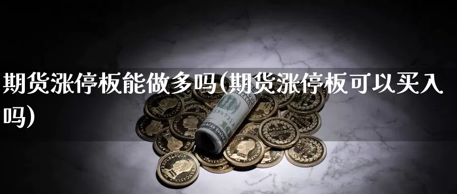 期货涨停板能做多吗(期货涨停板可以买入吗)_https://www.xmhbzsgs.com_期货入门_第1张