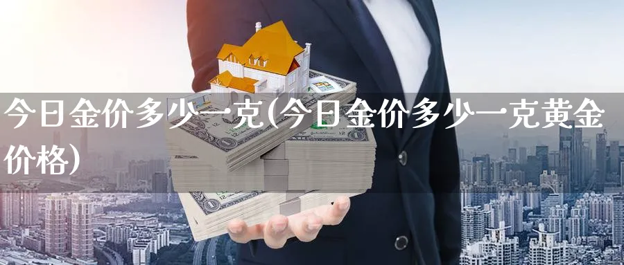 今日金价多少一克(今日金价多少一克黄金价格)_https://www.xmhbzsgs.com_理财百科_第1张