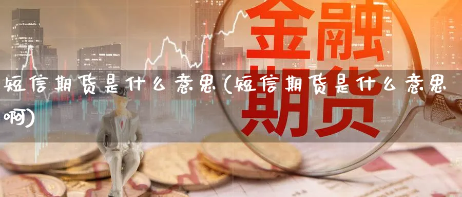 短信期货是什么意思(短信期货是什么意思啊)_https://www.xmhbzsgs.com_期货入门_第1张