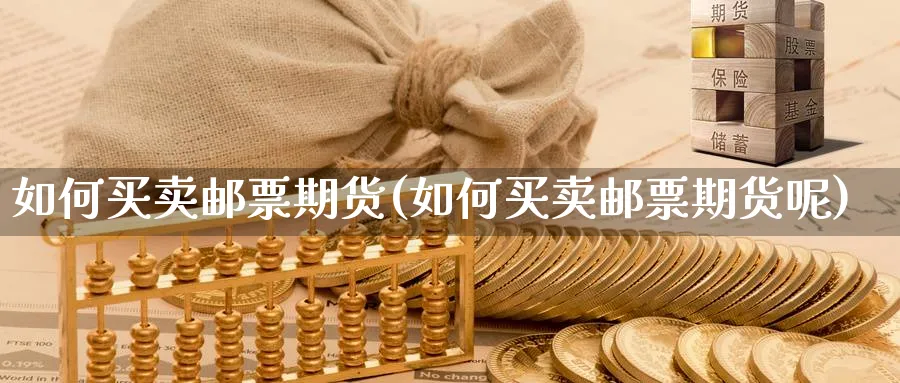 如何买卖邮票期货(如何买卖邮票期货呢)_https://www.xmhbzsgs.com_期货入门_第1张