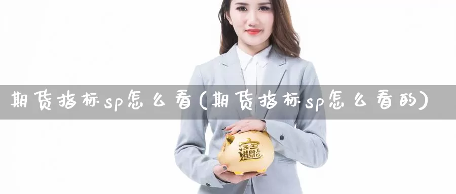 期货指标sp怎么看(期货指标sp怎么看的)_https://www.xmhbzsgs.com_内盘期货_第1张