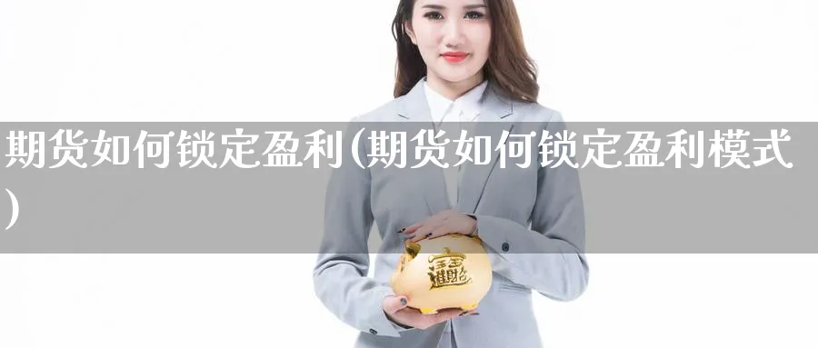 期货如何锁定盈利(期货如何锁定盈利模式)_https://www.xmhbzsgs.com_内盘期货_第1张