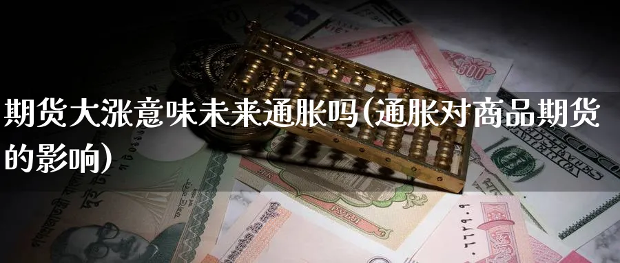 期货大涨意味未来通胀吗(通胀对商品期货的影响)_https://www.xmhbzsgs.com_期货入门_第1张