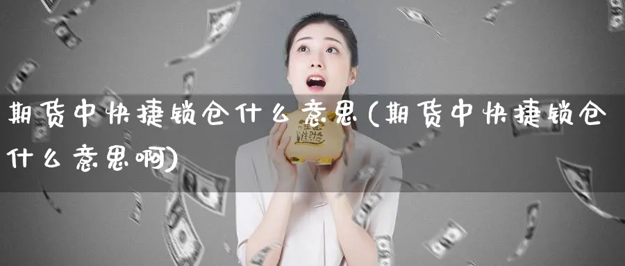 期货中快捷锁仓什么意思(期货中快捷锁仓什么意思啊)_https://www.xmhbzsgs.com_期货品种_第1张