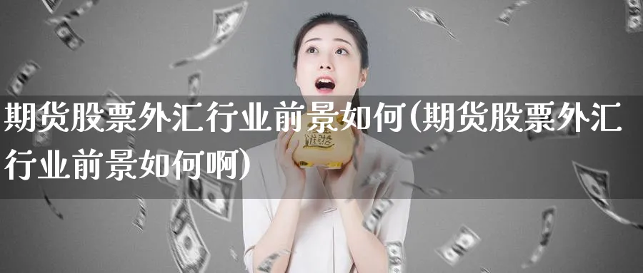 期货股票外汇行业前景如何(期货股票外汇行业前景如何啊)_https://www.xmhbzsgs.com_纳指期货_第1张