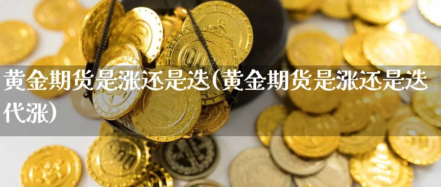 黄金期货是涨还是迭(黄金期货是涨还是迭代涨)_https://www.xmhbzsgs.com_期货入门_第1张