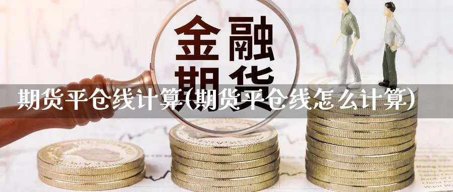 期货平仓线计算(期货平仓线怎么计算)_https://www.xmhbzsgs.com_纳指期货_第1张