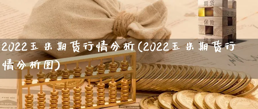 2022玉米期货行情分析(2022玉米期货行情分析图)_https://www.xmhbzsgs.com_期货入门_第1张