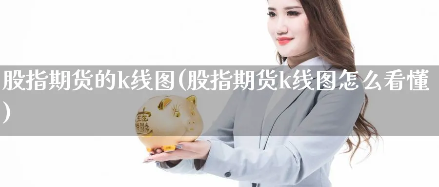 股指期货的k线图(股指期货k线图怎么看懂)_https://www.xmhbzsgs.com_期货品种_第1张