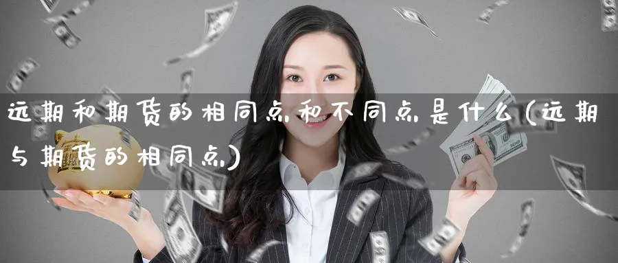 远期和期货的相同点和不同点是什么(远期与期货的相同点)_https://www.xmhbzsgs.com_纳指期货_第1张