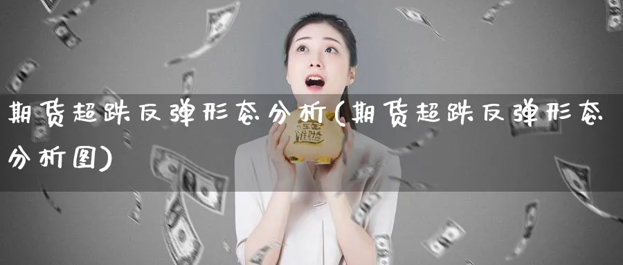 期货超跌反弹形态分析(期货超跌反弹形态分析图)_https://www.xmhbzsgs.com_纳指期货_第1张