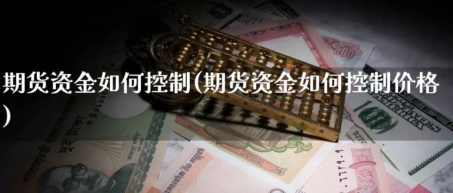 期货资金如何控制(期货资金如何控制价格)_https://www.xmhbzsgs.com_期货入门_第1张