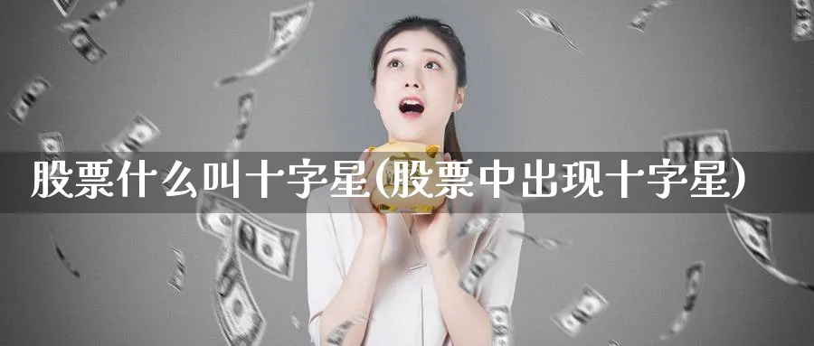 股票什么叫十字星(股票中出现十字星)_https://www.xmhbzsgs.com_理财百科_第1张