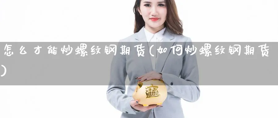 怎么才能炒螺纹钢期货(如何炒螺纹钢期货)_https://www.xmhbzsgs.com_原油期货_第1张