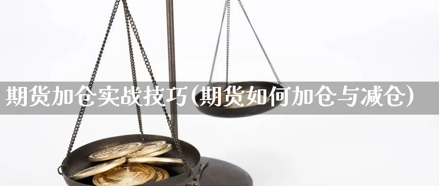 期货加仓实战技巧(期货如何加仓与减仓)_https://www.xmhbzsgs.com_原油期货_第1张