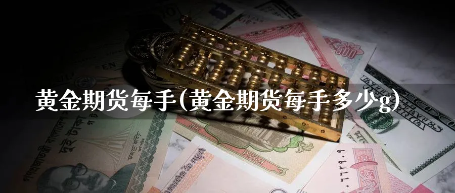 黄金期货每手(黄金期货每手多少g)_https://www.xmhbzsgs.com_理财百科_第1张