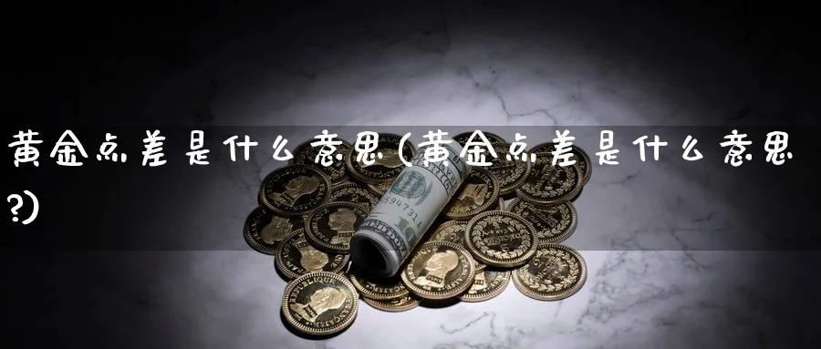 黄金点差是什么意思(黄金点差是什么意思?)_https://www.xmhbzsgs.com_内盘期货_第1张