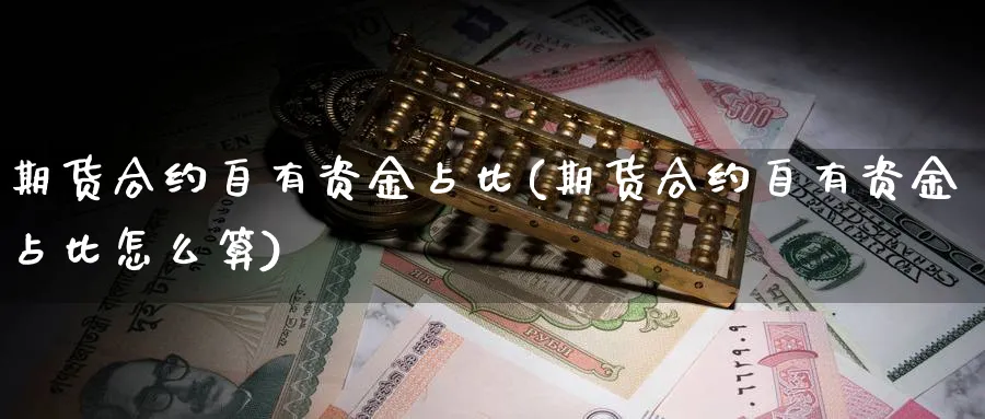 期货合约自有资金占比(期货合约自有资金占比怎么算)_https://www.xmhbzsgs.com_期货直播_第1张