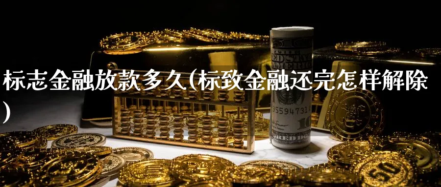 标志金融放款多久(标致金融还完怎样解除)_https://www.xmhbzsgs.com_期货分析_第1张