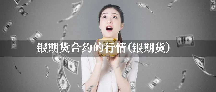 银期货合约的行情(银期货)_https://www.xmhbzsgs.com_期货分析_第1张