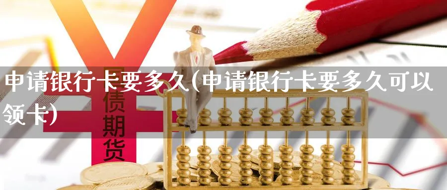 申请银行卡要多久(申请银行卡要多久可以领卡)_https://www.xmhbzsgs.com_原油期货_第1张