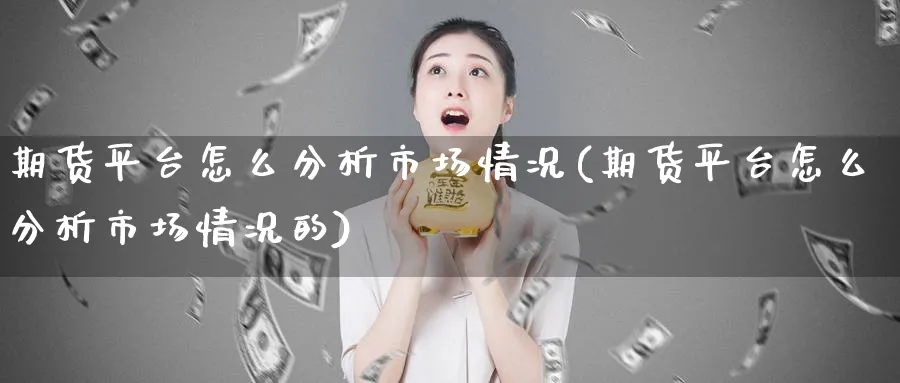 期货平台怎么分析市场情况(期货平台怎么分析市场情况的)_https://www.xmhbzsgs.com_内盘期货_第1张