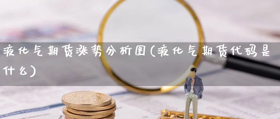 液化气期货涨势分析图(液化气期货代码是什么)_https://www.xmhbzsgs.com_期货直播_第1张