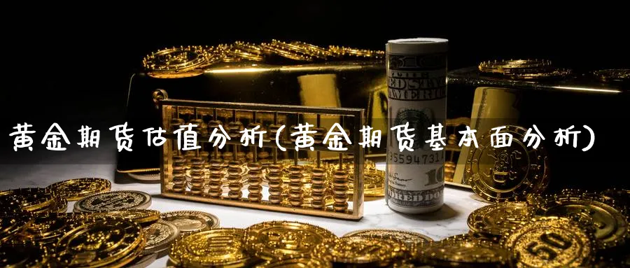 黄金期货估值分析(黄金期货基本面分析)_https://www.xmhbzsgs.com_期货品种_第1张