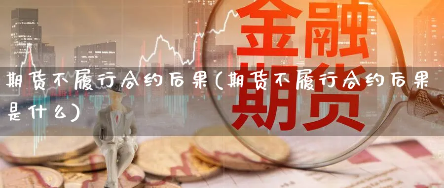 期货不履行合约后果(期货不履行合约后果是什么)_https://www.xmhbzsgs.com_期货分析_第1张