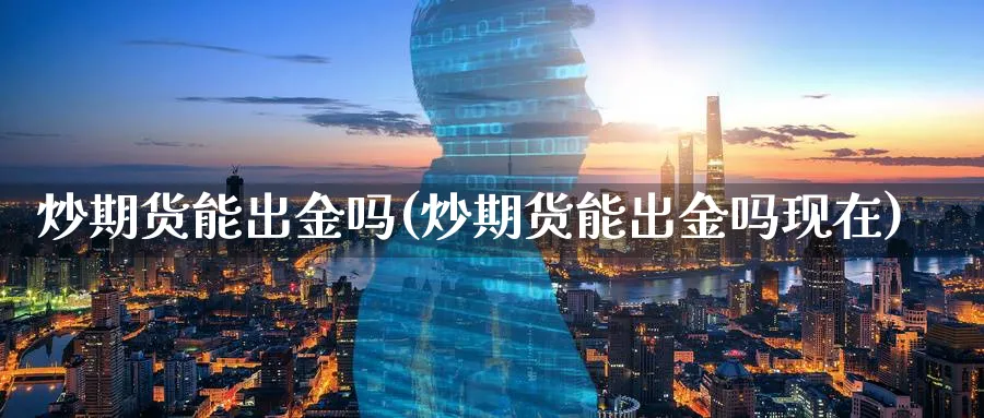 炒期货能出金吗(炒期货能出金吗现在)_https://www.xmhbzsgs.com_内盘期货_第1张