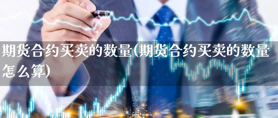 期货合约买卖的数量(期货合约买卖的数量怎么算)_https://www.xmhbzsgs.com_期货入门_第1张