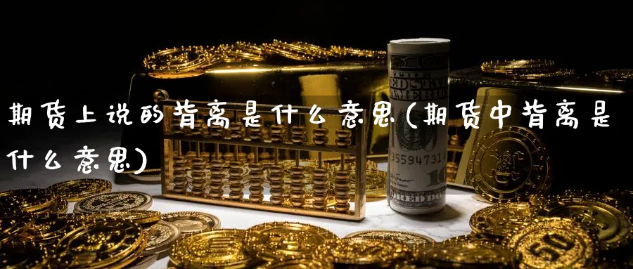 期货上说的背离是什么意思(期货中背离是什么意思)_https://www.xmhbzsgs.com_期货直播_第1张