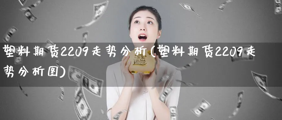 塑料期货2209走势分析(塑料期货2209走势分析图)_https://www.xmhbzsgs.com_期货入门_第1张