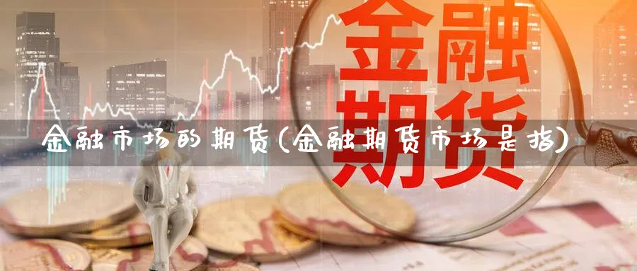 金融市场的期货(金融期货市场是指)_https://www.xmhbzsgs.com_内盘期货_第1张