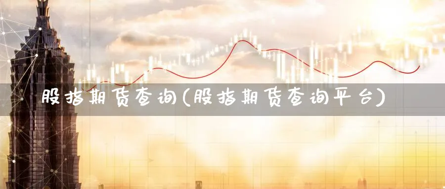 股指期货查询(股指期货查询平台)_https://www.xmhbzsgs.com_期货直播_第1张