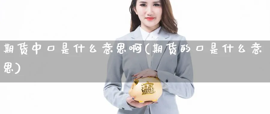 期货中口是什么意思啊(期货的口是什么意思)_https://www.xmhbzsgs.com_期货品种_第1张