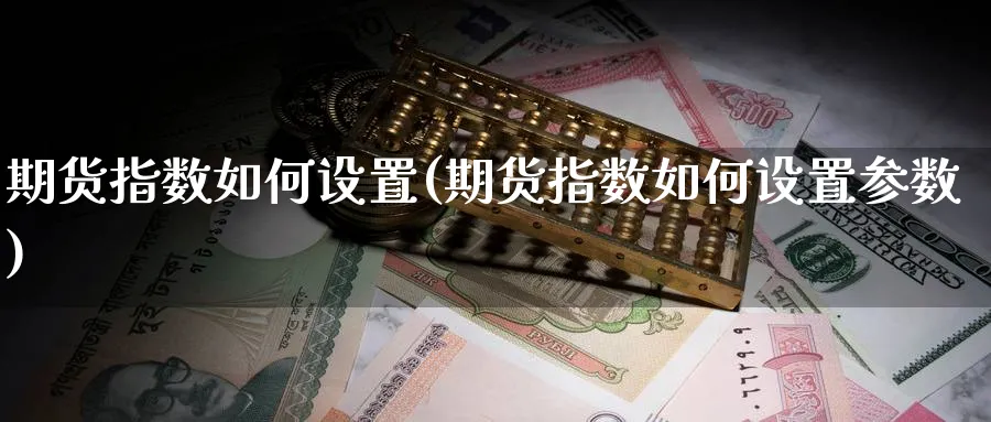 期货指数如何设置(期货指数如何设置参数)_https://www.xmhbzsgs.com_内盘期货_第1张